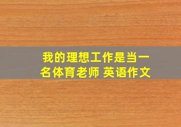 我的理想工作是当一名体育老师 英语作文